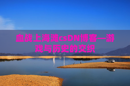血战上海滩csDN博客—游戏与历史的交织